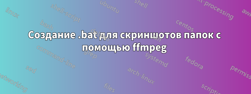 Создание .bat для скриншотов папок с помощью ffmpeg