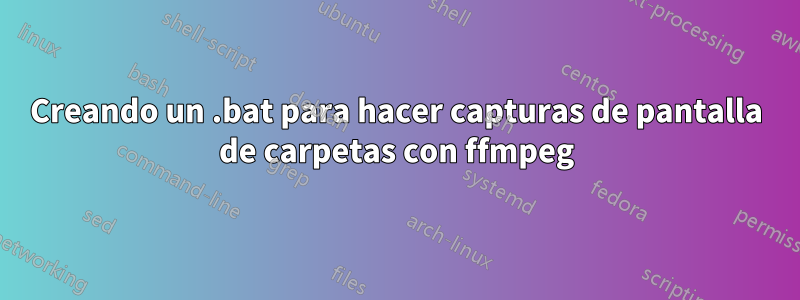 Creando un .bat para hacer capturas de pantalla de carpetas con ffmpeg