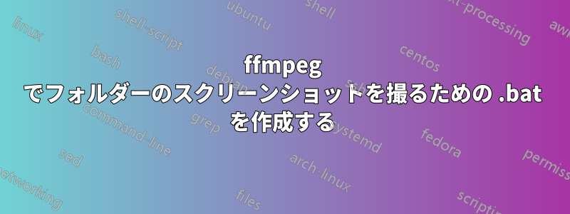 ffmpeg でフォルダーのスクリーンショットを撮るための .bat を作成する
