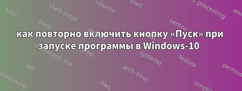 как повторно включить кнопку «Пуск» при запуске программы в Windows-10 