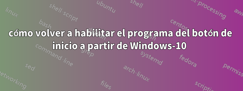 cómo volver a habilitar el programa del botón de inicio a partir de Windows-10 