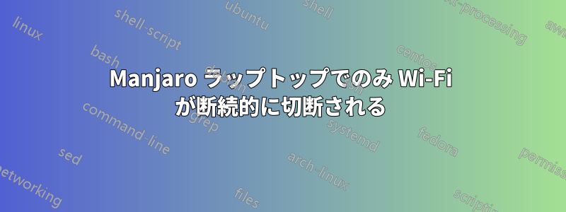 Manjaro ラップトップでのみ Wi-Fi が断続的に切断される