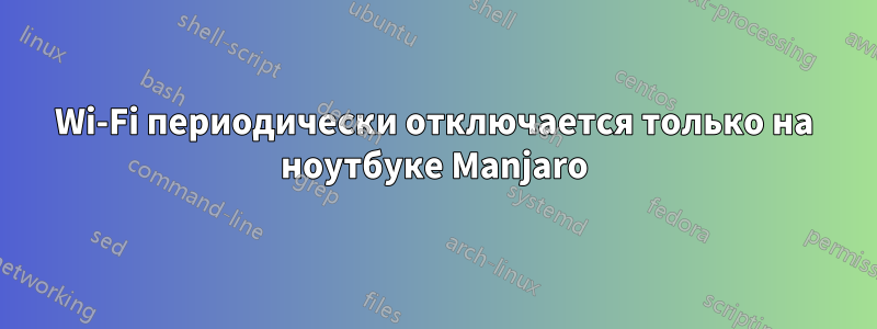 Wi-Fi периодически отключается только на ноутбуке Manjaro