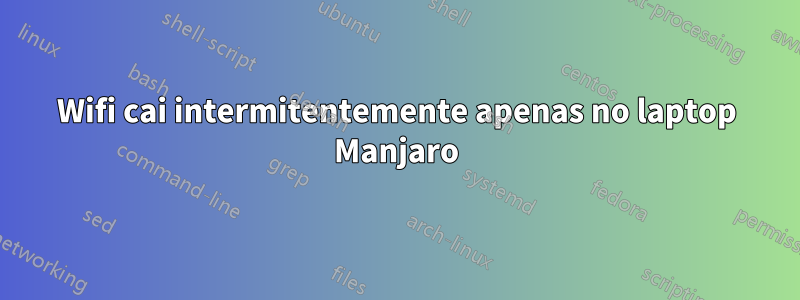 Wifi cai intermitentemente apenas no laptop Manjaro