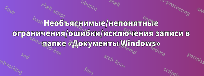 Необъяснимые/непонятные ограничения/ошибки/исключения записи в папке «Документы Windows»