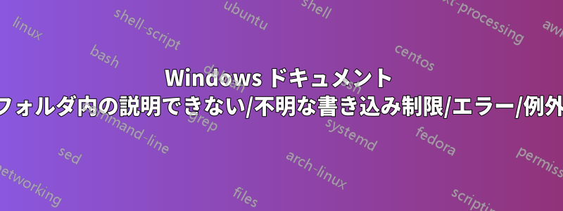 Windows ドキュメント フォルダ内の説明できない/不明な書き込み制限/エラー/例外