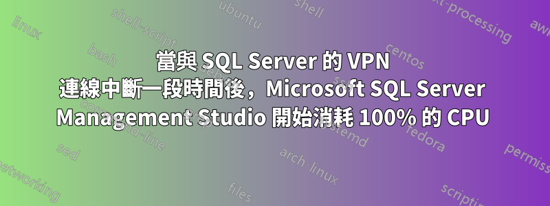 當與 SQL Server 的 VPN 連線中斷一段時間後，Microsoft SQL Server Management Studio 開始消耗 100% 的 CPU
