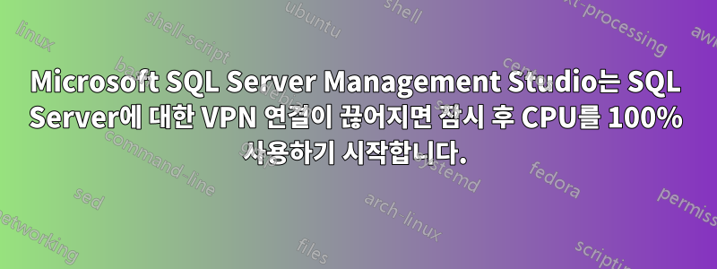 Microsoft SQL Server Management Studio는 SQL Server에 대한 VPN 연결이 끊어지면 잠시 후 CPU를 100% 사용하기 시작합니다.