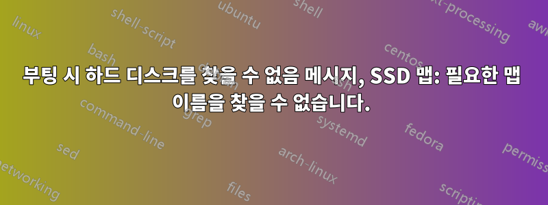 부팅 시 하드 디스크를 찾을 수 없음 메시지, SSD 맵: 필요한 맵 이름을 찾을 수 없습니다.