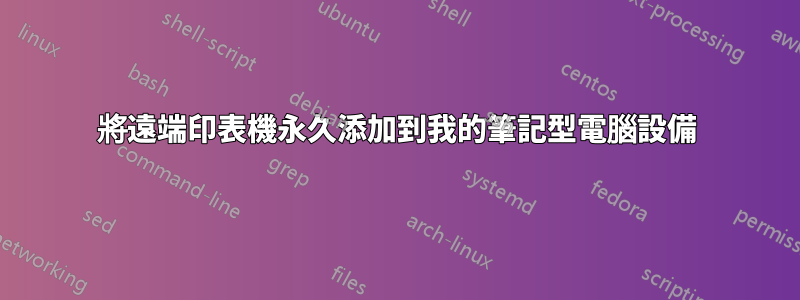 將遠端印表機永久添加到我的筆記型電腦設備