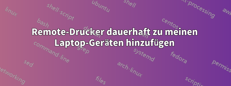 Remote-Drucker dauerhaft zu meinen Laptop-Geräten hinzufügen