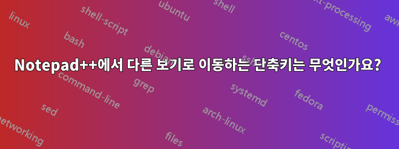 Notepad++에서 다른 보기로 이동하는 단축키는 무엇인가요?