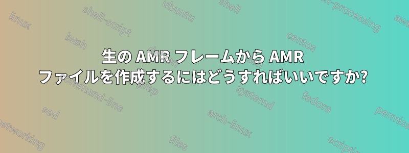 生の AMR フレームから AMR ファイルを作成するにはどうすればいいですか?