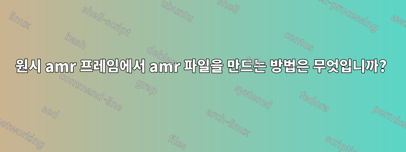 원시 amr 프레임에서 amr 파일을 만드는 방법은 무엇입니까?