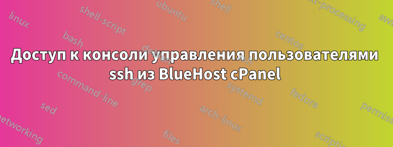 Доступ к консоли управления пользователями ssh из BlueHost cPanel