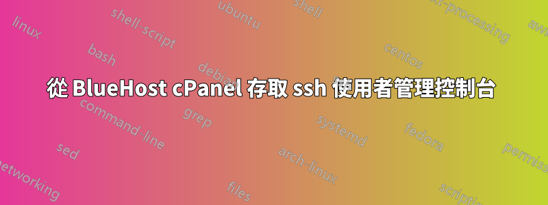 從 BlueHost cPanel 存取 ssh 使用者管理控制台