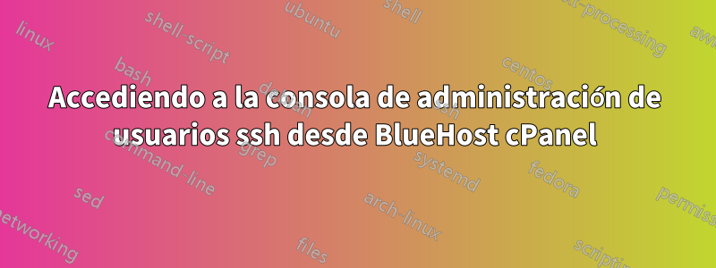 Accediendo a la consola de administración de usuarios ssh desde BlueHost cPanel