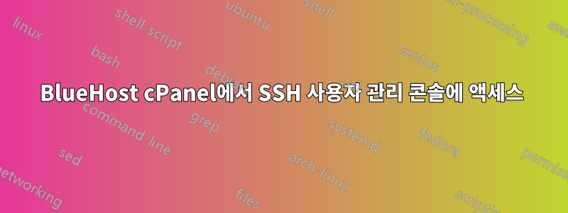 BlueHost cPanel에서 SSH 사용자 관리 콘솔에 액세스