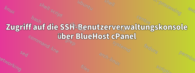 Zugriff auf die SSH-Benutzerverwaltungskonsole über BlueHost cPanel