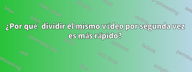 ¿Por qué dividir el mismo vídeo por segunda vez es más rápido?