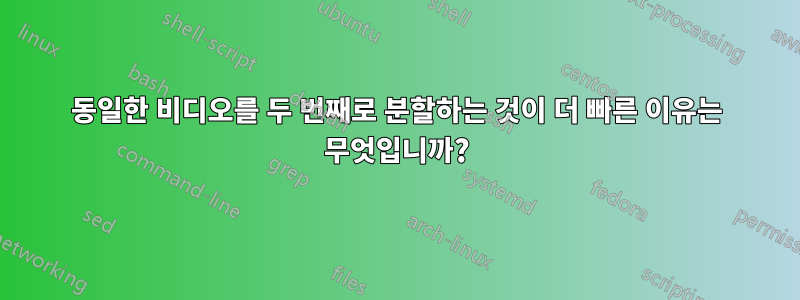 동일한 비디오를 두 번째로 분할하는 것이 더 빠른 이유는 무엇입니까?
