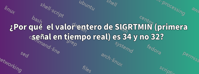 ¿Por qué el valor entero de SIGRTMIN (primera señal en tiempo real) es 34 y no 32? 