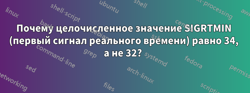 Почему целочисленное значение SIGRTMIN (первый сигнал реального времени) равно 34, а не 32? 