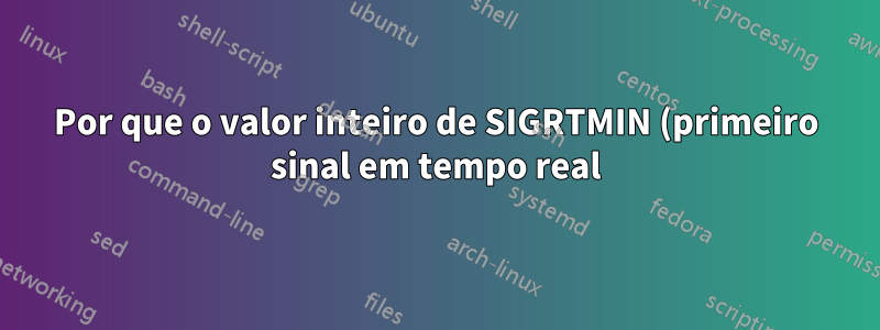 Por que o valor inteiro de SIGRTMIN (primeiro sinal em tempo real) é 34 e não 32?