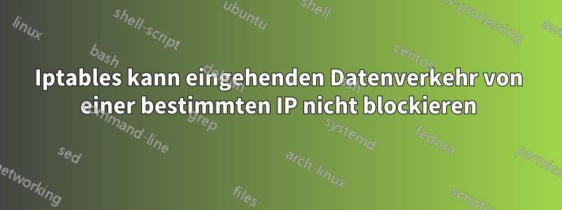 Iptables kann eingehenden Datenverkehr von einer bestimmten IP nicht blockieren