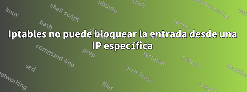 Iptables no puede bloquear la entrada desde una IP específica