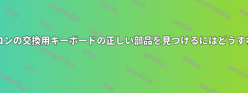 LGノートパソコンの交換用キーボードの正しい部品を見つけるにはどうすればいいですか