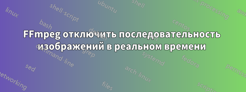 FFmpeg отключить последовательность изображений в реальном времени