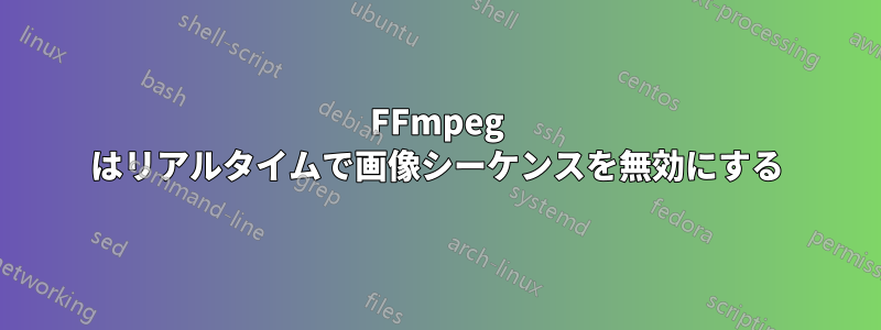 FFmpeg はリアルタイムで画像シーケンスを無効にする