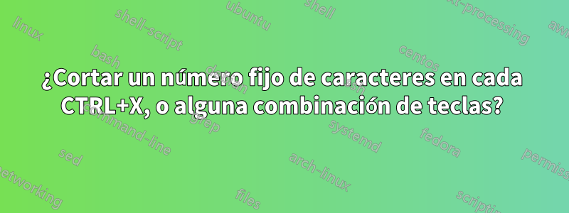 ¿Cortar un número fijo de caracteres en cada CTRL+X, o alguna combinación de teclas?