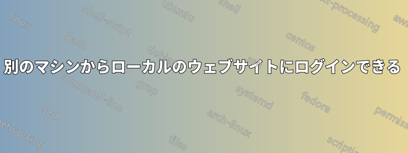 別のマシンからローカルのウェブサイトにログインできる