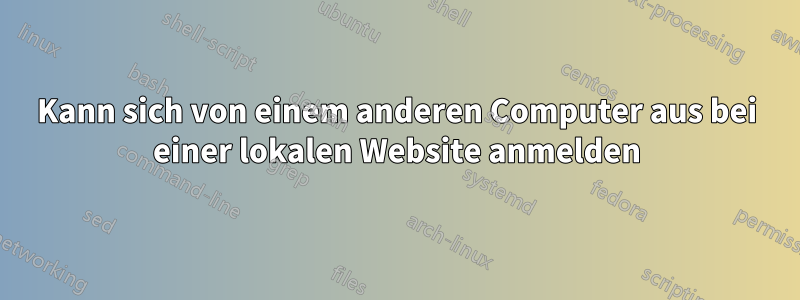 Kann sich von einem anderen Computer aus bei einer lokalen Website anmelden