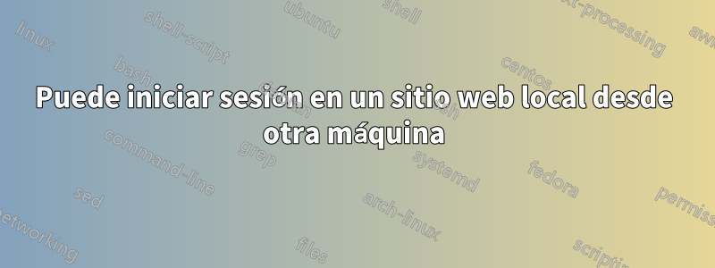 Puede iniciar sesión en un sitio web local desde otra máquina