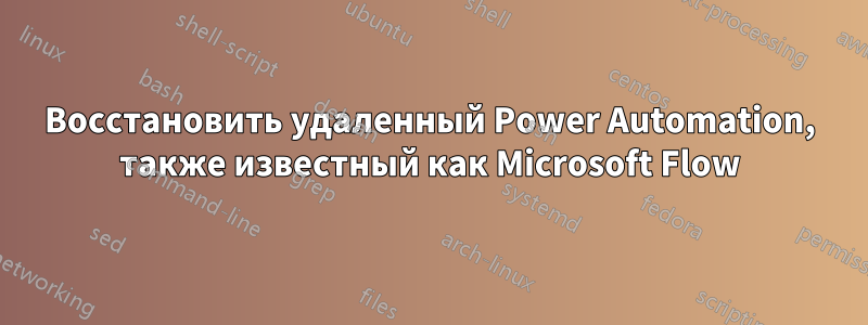 Восстановить удаленный Power Automation, также известный как Microsoft Flow