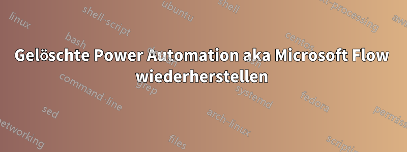 Gelöschte Power Automation aka Microsoft Flow wiederherstellen
