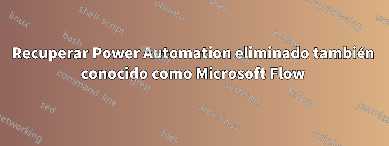 Recuperar Power Automation eliminado también conocido como Microsoft Flow