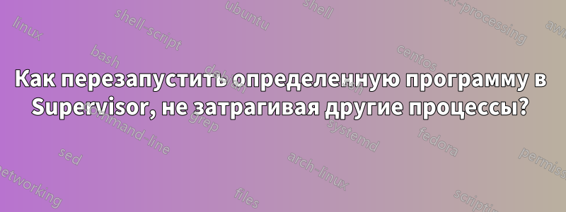 Как перезапустить определенную программу в Supervisor, не затрагивая другие процессы?