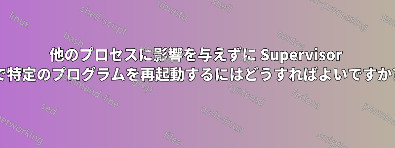 他のプロセスに影響を与えずに Supervisor で特定のプログラムを再起動するにはどうすればよいですか?