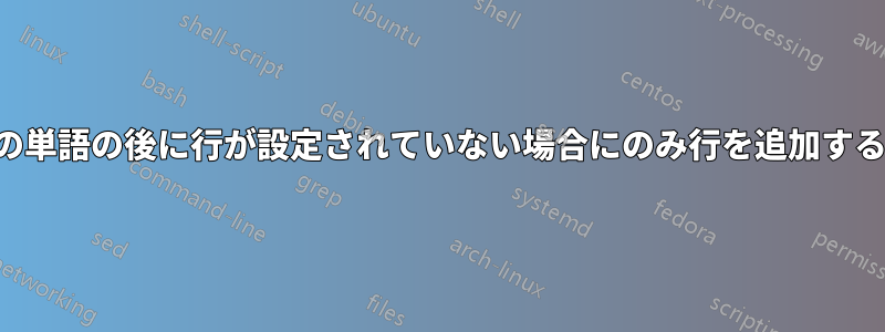 特定の単語の後に行が設定されていない場合にのみ行を追加する方法