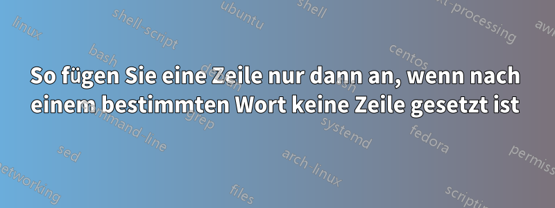 So fügen Sie eine Zeile nur dann an, wenn nach einem bestimmten Wort keine Zeile gesetzt ist