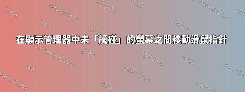 在顯示管理器中未「觸碰」的螢幕之間移動滑鼠指針