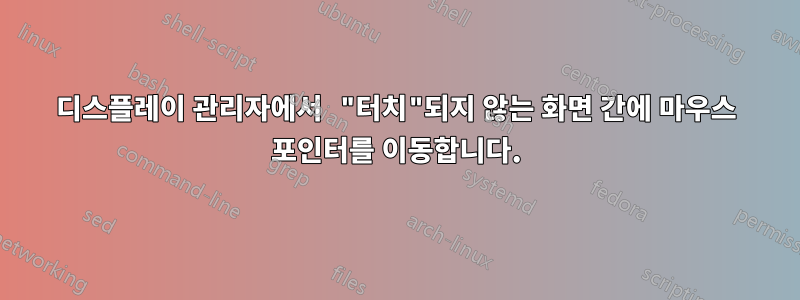 디스플레이 관리자에서 "터치"되지 않는 화면 간에 마우스 포인터를 이동합니다.