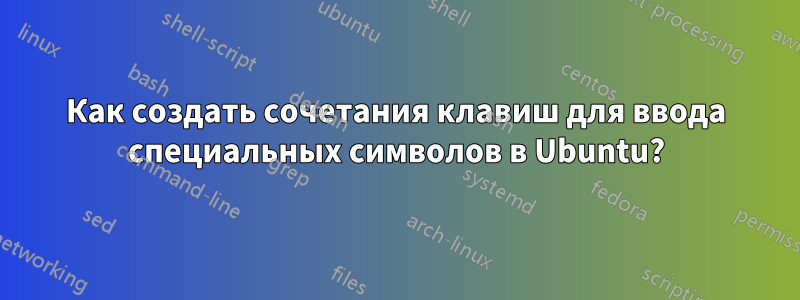 Как создать сочетания клавиш для ввода специальных символов в Ubuntu?