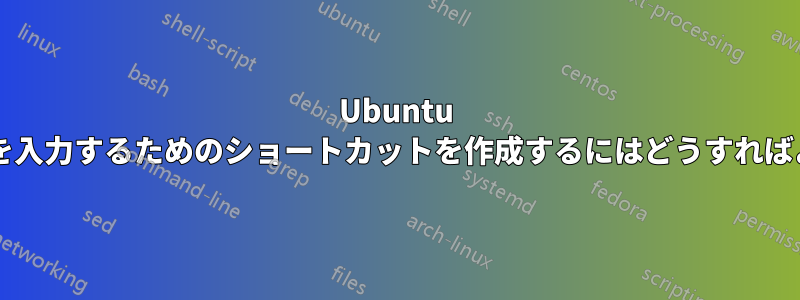Ubuntu で特殊文字を入力するためのショートカットを作成するにはどうすればよいですか?