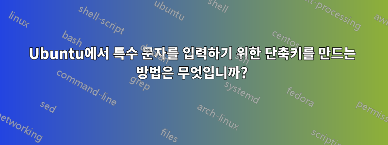 Ubuntu에서 특수 문자를 입력하기 위한 단축키를 만드는 방법은 무엇입니까?