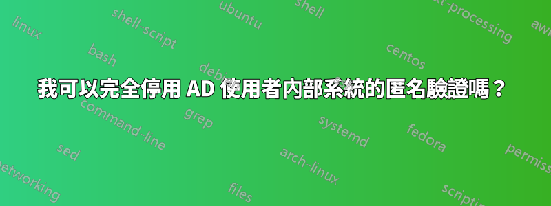 我可以完全停用 AD 使用者內部系統的匿名驗證嗎？
